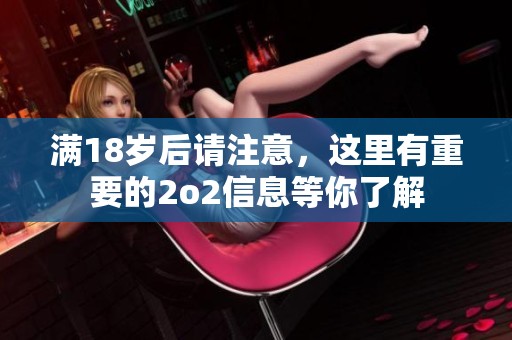 满18岁后请注意，这里有重要的2o2信息等你了解