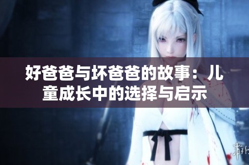 好爸爸与坏爸爸的故事：儿童成长中的选择与启示