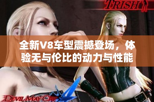 全新V8车型震撼登场，体验无与伦比的动力与性能