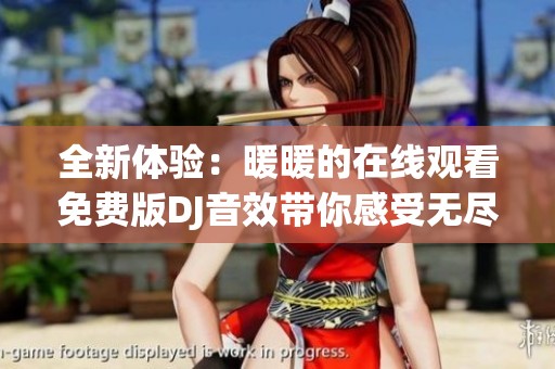 全新体验：暖暖的在线观看免费版DJ音效带你感受无尽魅力