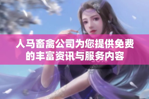 人马畜禽公司为您提供免费的丰富资讯与服务内容