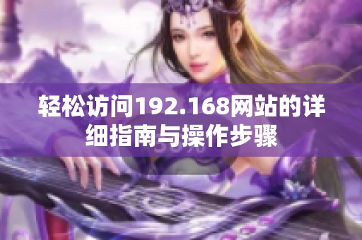 轻松访问192.168网站的详细指南与操作步骤