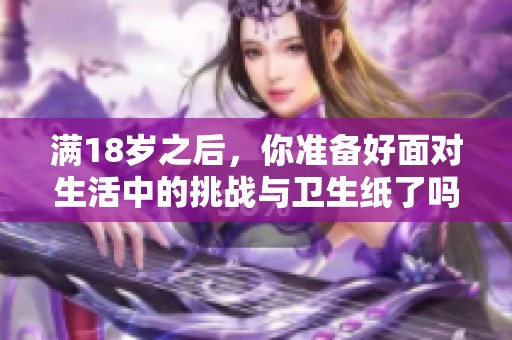满18岁之后，你准备好面对生活中的挑战与卫生纸了吗