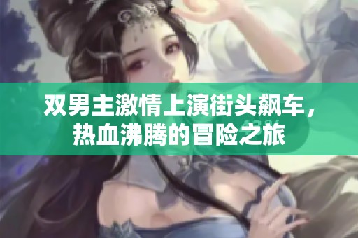 双男主激情上演街头飙车，热血沸腾的冒险之旅