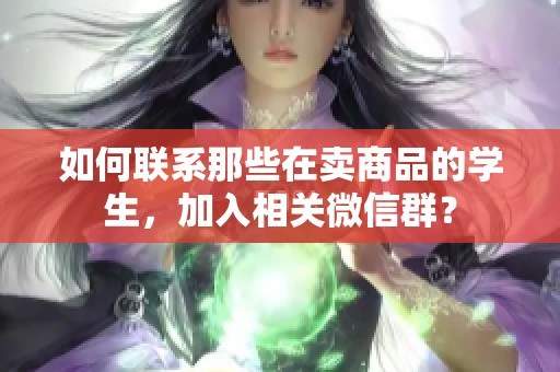 如何联系那些在卖商品的学生，加入相关微信群？