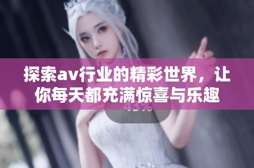 探索av行业的精彩世界，让你每天都充满惊喜与乐趣