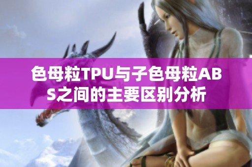 色母粒TPU与子色母粒ABS之间的主要区别分析