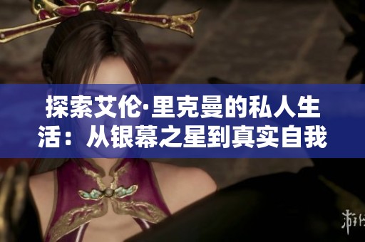 探索艾伦·里克曼的私人生活：从银幕之星到真实自我