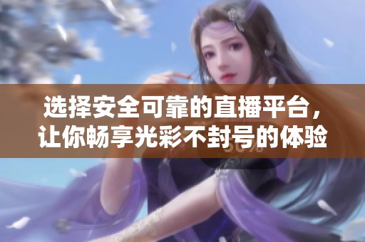 选择安全可靠的直播平台，让你畅享光彩不封号的体验