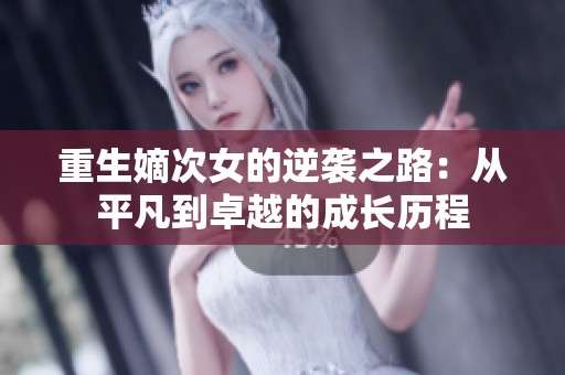 重生嫡次女的逆袭之路：从平凡到卓越的成长历程