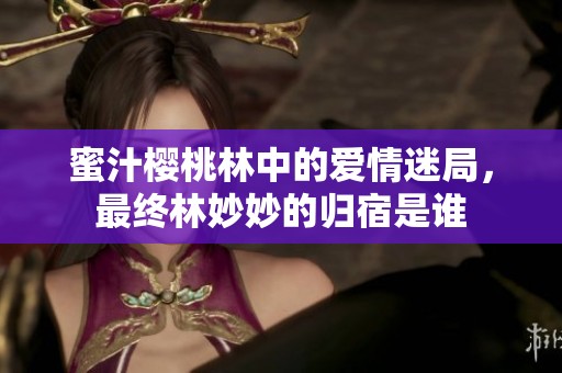 蜜汁樱桃林中的爱情迷局，最终林妙妙的归宿是谁