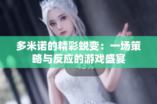 多米诺的精彩蜕变：一场策略与反应的游戏盛宴