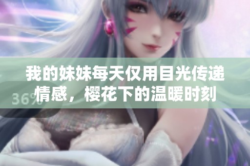 我的妹妹每天仅用目光传递情感，樱花下的温暖时刻