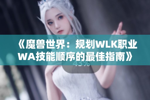 《魔兽世界：规划WLK职业WA技能顺序的最佳指南》