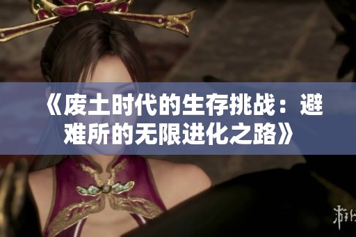 《废土时代的生存挑战：避难所的无限进化之路》