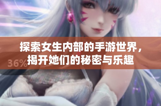 探索女生内部的手游世界，揭开她们的秘密与乐趣
