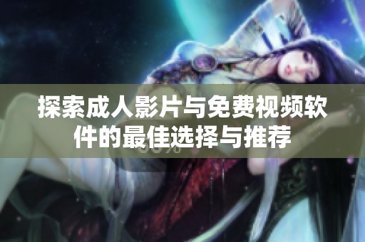 探索成人影片与免费视频软件的最佳选择与推荐