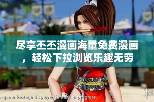 尽享丕丕漫画海量免费漫画，轻松下拉浏览乐趣无穷