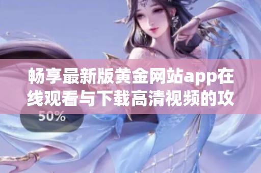 畅享最新版黄金网站app在线观看与下载高清视频的攻略大全