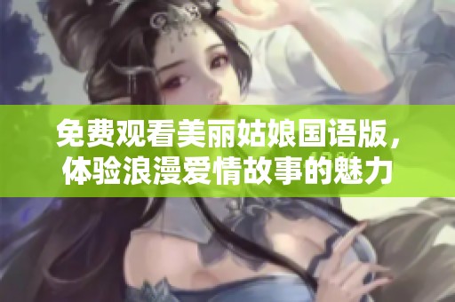 免费观看美丽姑娘国语版，体验浪漫爱情故事的魅力