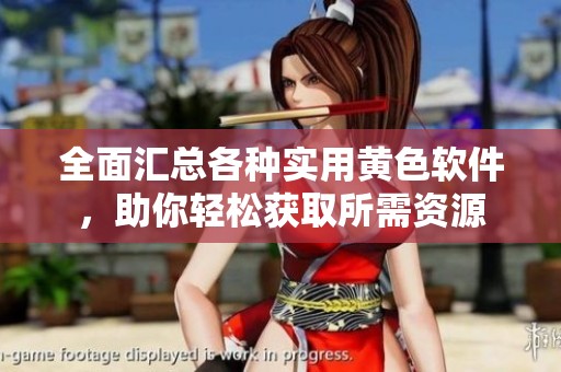 全面汇总各种实用黄色软件，助你轻松获取所需资源