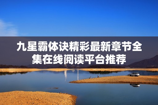 九星霸体诀精彩最新章节全集在线阅读平台推荐