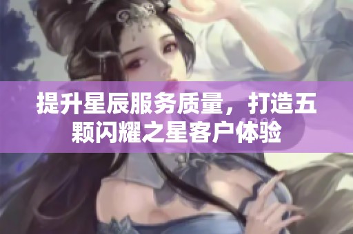 提升星辰服务质量，打造五颗闪耀之星客户体验
