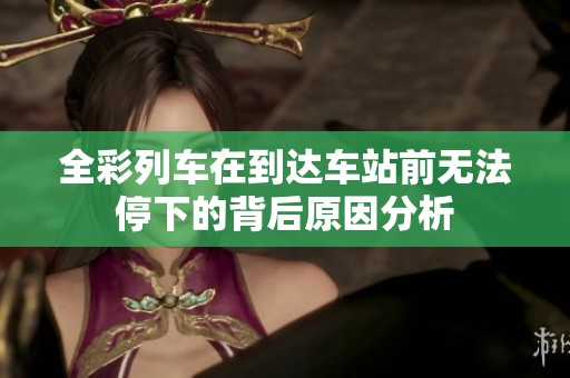 全彩列车在到达车站前无法停下的背后原因分析
