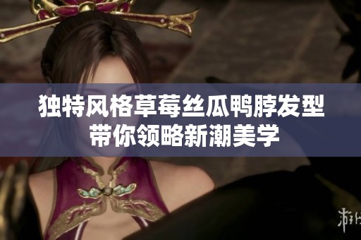 独特风格草莓丝瓜鸭脖发型 带你领略新潮美学