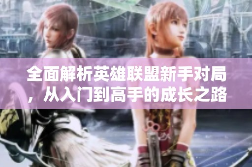 全面解析英雄联盟新手对局，从入门到高手的成长之路