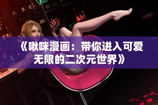 《啾咪漫画：带你进入可爱无限的二次元世界》
