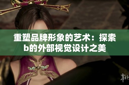 重塑品牌形象的艺术：探索b的外部视觉设计之美