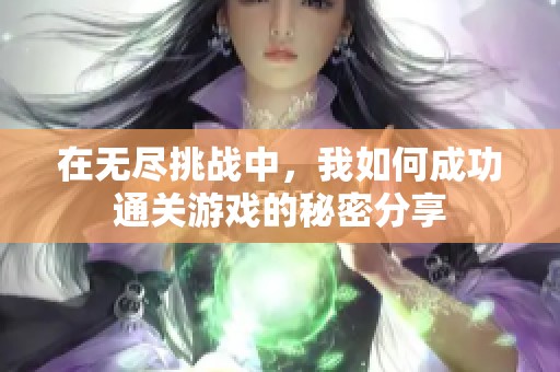 在无尽挑战中，我如何成功通关游戏的秘密分享