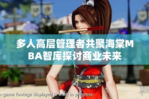 多人高层管理者共聚海棠MBA智库探讨商业未来