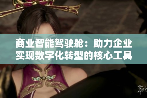 商业智能驾驶舱：助力企业实现数字化转型的核心工具