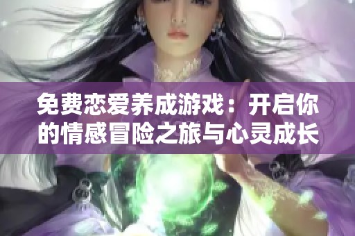 免费恋爱养成游戏：开启你的情感冒险之旅与心灵成长