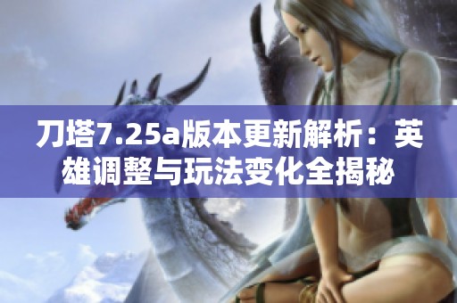 刀塔7.25a版本更新解析：英雄调整与玩法变化全揭秘