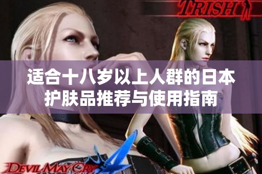 适合十八岁以上人群的日本护肤品推荐与使用指南