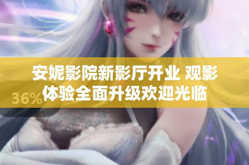 安妮影院新影厅开业 观影体验全面升级欢迎光临