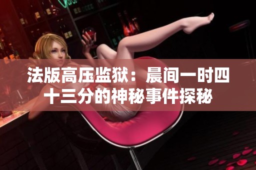 法版高压监狱：晨间一时四十三分的神秘事件探秘