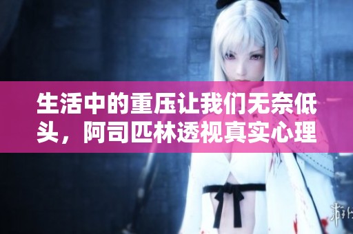 生活中的重压让我们无奈低头，阿司匹林透视真实心理状况
