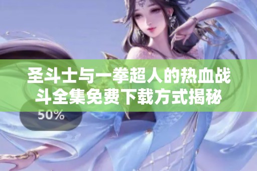 圣斗士与一拳超人的热血战斗全集免费下载方式揭秘