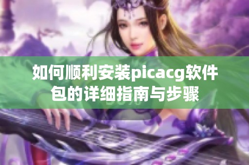 如何顺利安装picacg软件包的详细指南与步骤