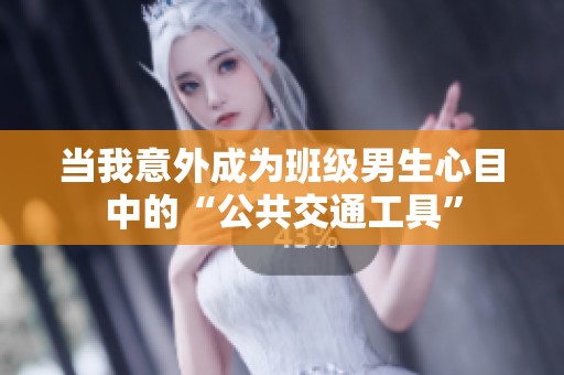 当我意外成为班级男生心目中的“公共交通工具”