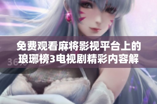 免费观看麻将影视平台上的琅琊榜3电视剧精彩内容解析