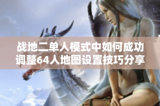 战地二单人模式中如何成功调整64人地图设置技巧分享