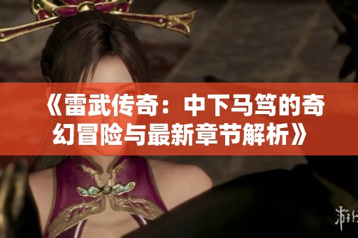 《雷武传奇：中下马笃的奇幻冒险与最新章节解析》