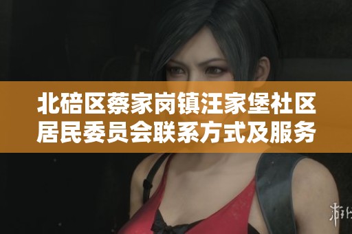 北碚区蔡家岗镇汪家堡社区居民委员会联系方式及服务信息介绍
