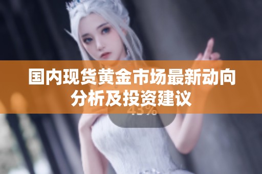 国内现货黄金市场最新动向分析及投资建议