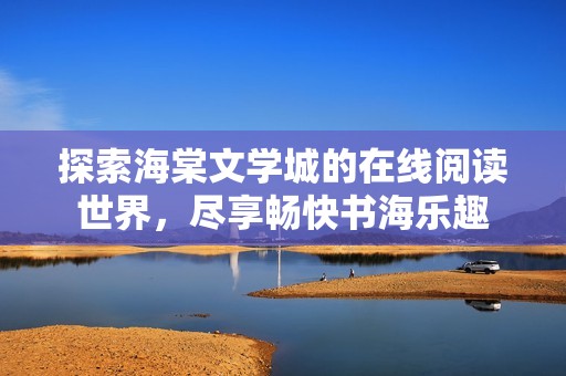 探索海棠文学城的在线阅读世界，尽享畅快书海乐趣